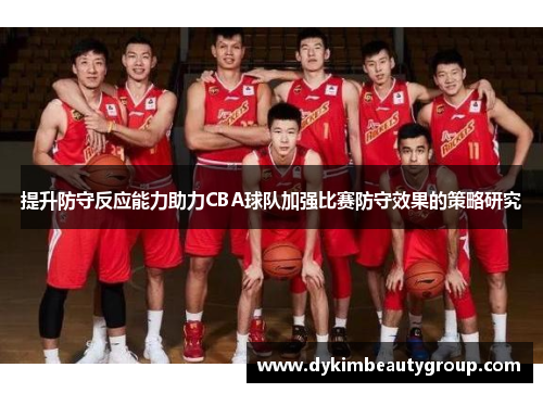 提升防守反应能力助力CBA球队加强比赛防守效果的策略研究