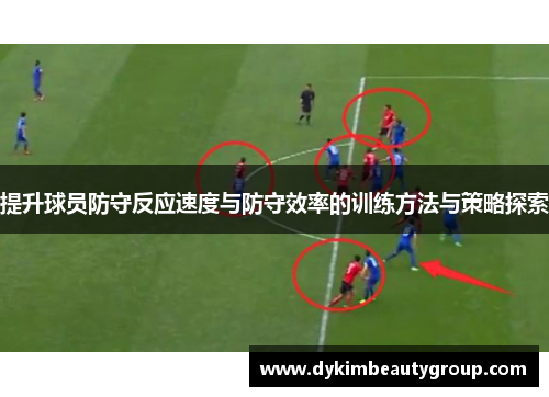 提升球员防守反应速度与防守效率的训练方法与策略探索