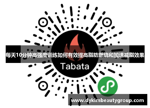 每天10分钟高强度训练如何有效提高脂肪燃烧和加速减脂效果