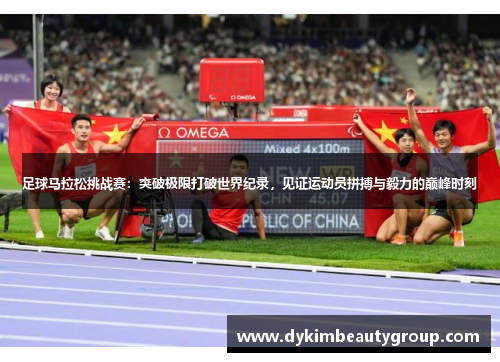 足球马拉松挑战赛：突破极限打破世界纪录，见证运动员拼搏与毅力的巅峰时刻