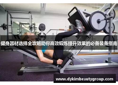 健身器材选择全攻略助你高效锻炼提升效果的必备装备指南
