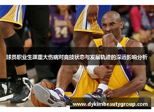 球员职业生涯重大伤病对竞技状态与发展轨迹的深远影响分析