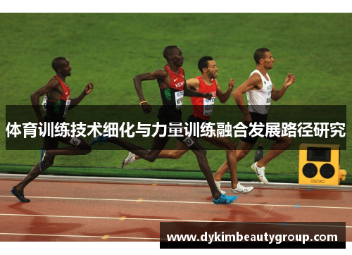 体育训练技术细化与力量训练融合发展路径研究