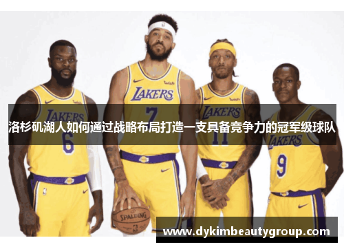 洛杉矶湖人如何通过战略布局打造一支具备竞争力的冠军级球队