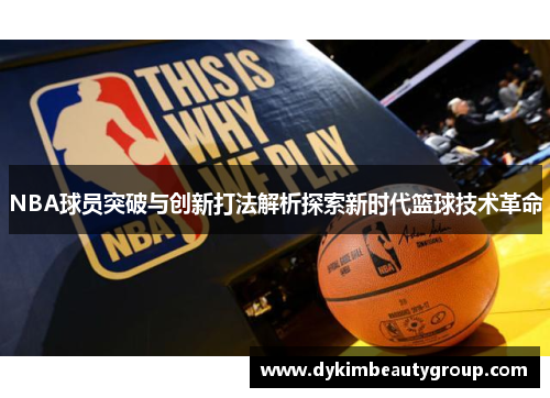 NBA球员突破与创新打法解析探索新时代篮球技术革命