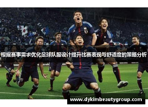 根据赛事需求优化足球队服设计提升比赛表现与舒适度的策略分析